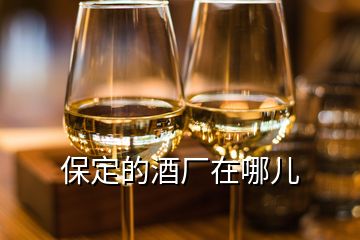 保定的酒廠在哪兒