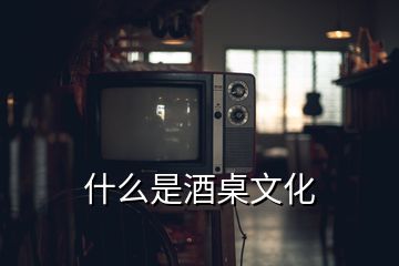 什么是酒桌文化