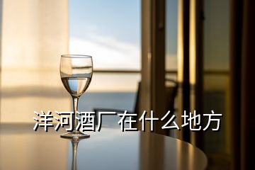 洋河酒廠(chǎng)在什么地方