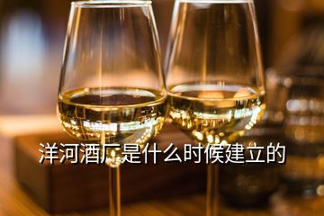 洋河酒廠(chǎng)是什么時(shí)候建立的