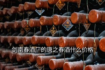 劍南春酒廠的唐之春酒什么價(jià)格