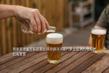 我家里準(zhǔn)備開有意思在洋河鎮(zhèn)洋河是產(chǎn)夢之藍(lán)酒的地方然后有意思