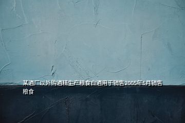 某酒廠以外購酒精生產(chǎn)糧食白酒用于銷售2005年5月銷售糧食