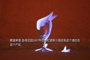 教皇新堡 圣母莊園2007年份的紅酒多少錢(qián)還有這個(gè)酒莊在這個(gè)產(chǎn)區(qū)