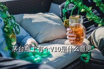 茅臺(tái)瓶上有個(gè)V10是什么意思