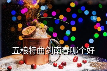 五糧特曲劍南春哪個(gè)好