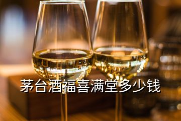 茅臺(tái)酒福喜滿堂多少錢