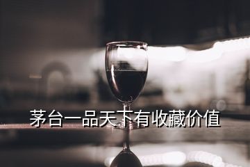 茅臺(tái)一品天下有收藏價(jià)值