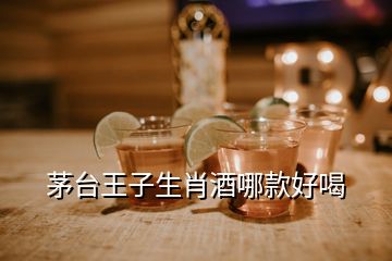 茅臺王子生肖酒哪款好喝