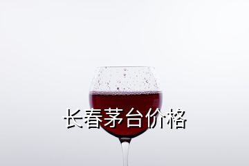 長春茅臺價格