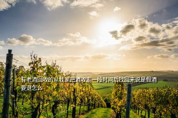 有老酒回收的從我家把酒收走一段時(shí)間后找回來說是假酒要退怎么