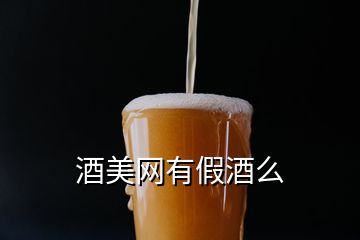 酒美網(wǎng)有假酒么