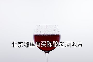 北京哪里有買(mǎi)陳釀老酒地方