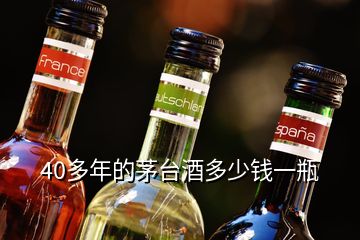 40多年的茅臺(tái)酒多少錢(qián)一瓶