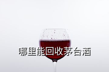 哪里能回收茅臺酒