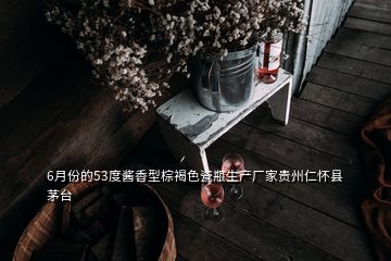 6月份的53度醬香型棕褐色瓷瓶生產(chǎn)廠家貴州仁懷縣茅臺(tái)