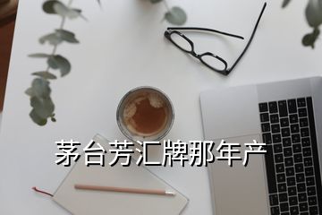 茅臺芳匯牌那年產(chǎn)