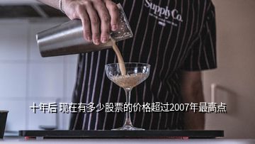 十年后 現(xiàn)在有多少股票的價(jià)格超過2007年最高點(diǎn)