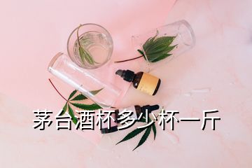 茅臺酒杯多少杯一斤