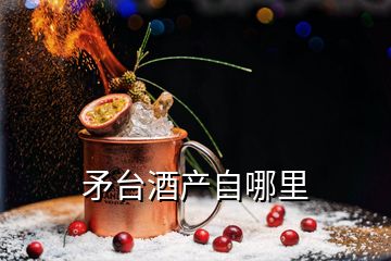 矛臺(tái)酒產(chǎn)自哪里