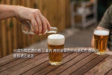 50度特醇皖酒價格 三星的 兩側(cè)是銀色中間是紅色 想問問是假酒還是怎