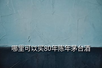 哪里可以買80年陳年茅臺(tái)酒