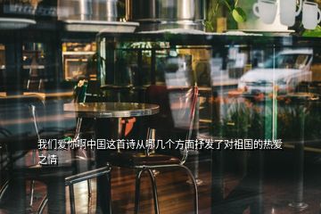 我們愛你啊中國這首詩從哪幾個(gè)方面抒發(fā)了對(duì)祖國的熱愛之情