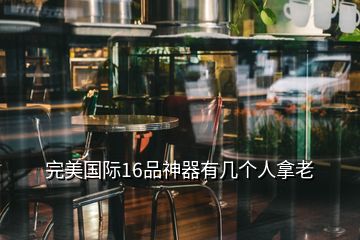 完美國際16品神器有幾個(gè)人拿老