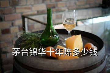 茅臺(tái)錦華十年陳多少錢