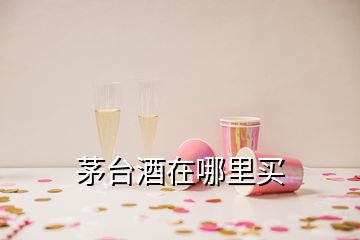 茅臺酒在哪里買