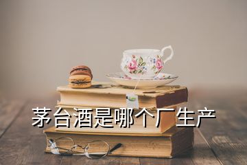 茅臺酒是哪個廠生產