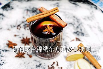 請(qǐng)問茅臺(tái)錦繡東方酒多少錢啊