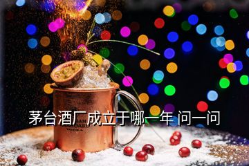 茅臺酒廠成立于哪一年 問一問