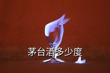 茅臺(tái)酒多少度