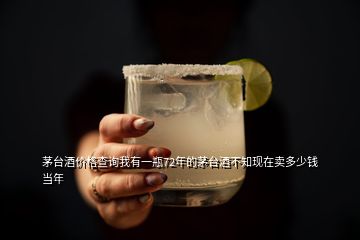 茅臺(tái)酒價(jià)格查詢(xún)我有一瓶72年的茅臺(tái)酒不知現(xiàn)在賣(mài)多少錢(qián)當(dāng)年