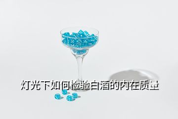 燈光下如何檢驗白酒的內在質量