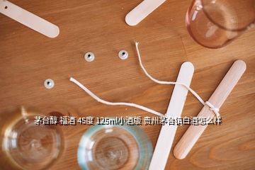 茅臺醇 福酒 45度 125ml小酒版 貴州茅臺鎮(zhèn)白酒怎么樣