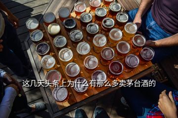 這幾天頭條上為什么有那么多賣茅臺酒的