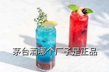 茅臺(tái)酒哪個(gè)廠子是正品