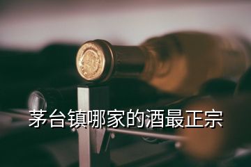 茅臺(tái)鎮(zhèn)哪家的酒最正宗