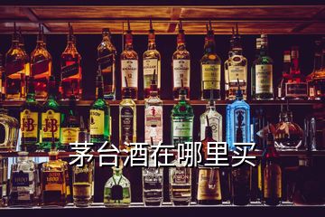 茅臺酒在哪里買