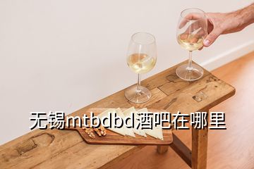 無(wú)錫mtbdbd酒吧在哪里