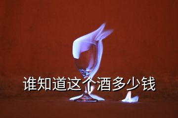 誰(shuí)知道這個(gè)酒多少錢