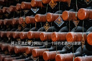 網(wǎng)上買酒去哪個網(wǎng)站介紹一個好的老酒網(wǎng)站謝謝