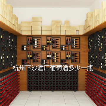 杭州下沙酒廠葡萄酒多少一瓶