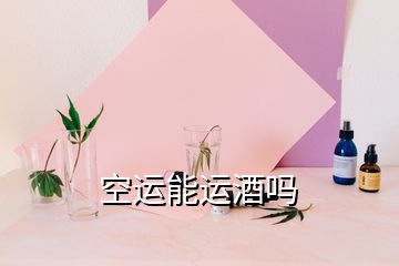 空運(yùn)能運(yùn)酒嗎