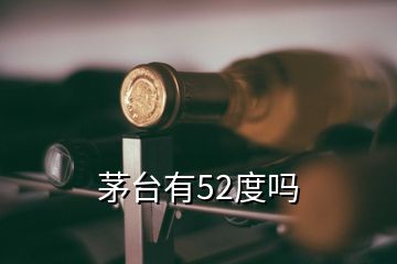 茅臺(tái)有52度嗎