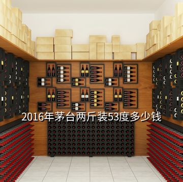 2016年茅臺(tái)兩斤裝53度多少錢