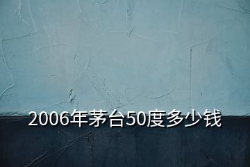 2006年茅臺(tái)50度多少錢