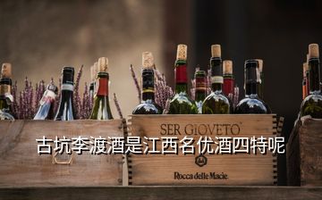 古坑李渡酒是江西名優(yōu)酒四特呢